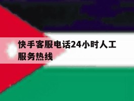 快手客服电话24小时人工服务热线