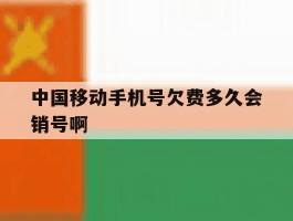 中国移动手机号欠费多久会销号啊