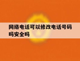 网络电话可以修改电话号码吗安全吗