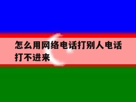 怎么用网络电话打别人电话打不进来