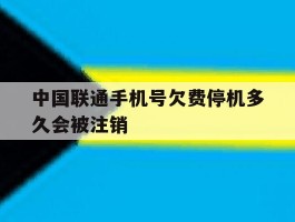 中国联通手机号欠费停机多久会被注销