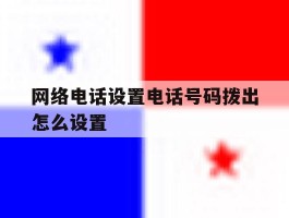 网络电话设置电话号码拨出怎么设置