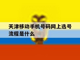 天津移动手机号码网上选号流程是什么
