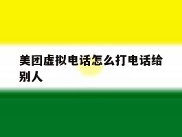 美团虚拟电话怎么打电话给别人