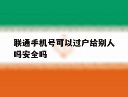 联通手机号可以过户给别人吗安全吗的简单介绍