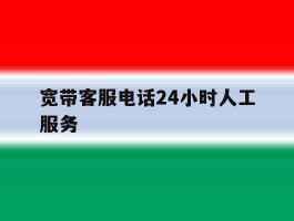 宽带客服电话24小时人工服务