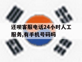 还呗客服电话24小时人工服务,有手机号码吗