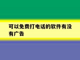 可以免费打电话的软件有没有广告