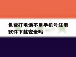 免费打电话不用手机号注册软件下载安全吗的简单介绍