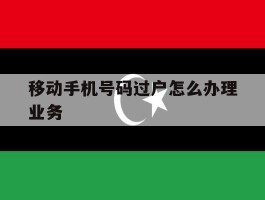 移动手机号码过户怎么办理业务