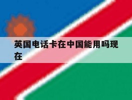 英国电话卡在中国能用吗现在