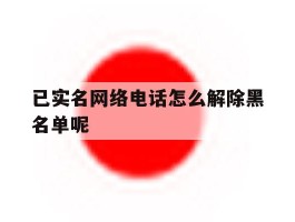已实名网络电话怎么解除黑名单呢