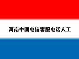 河南中国电信客服电话人工