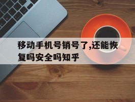 关于移动手机号销号了,还能恢复吗安全吗知乎的信息
