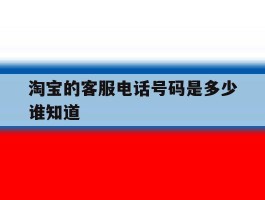 淘宝的客服电话号码是多少谁知道