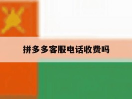 拼多多客服电话收费吗