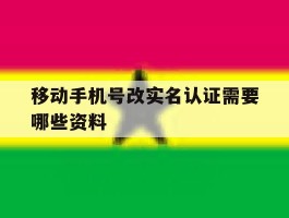移动手机号改实名认证需要哪些资料