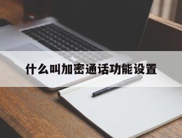 什么叫加密通话功能设置