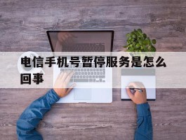 电信手机号暂停服务是怎么回事