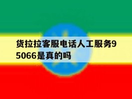 货拉拉客服电话人工服务95066是真的吗的简单介绍