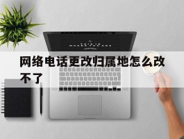 网络电话更改归属地怎么改不了