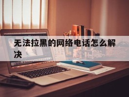 无法拉黑的网络电话怎么解决