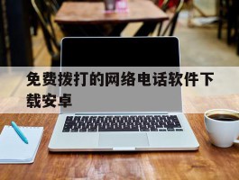免费拨打的网络电话软件下载安卓