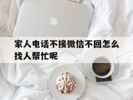 家人电话不接微信不回怎么找人帮忙呢