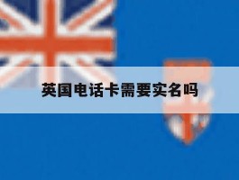 英国电话卡需要实名吗