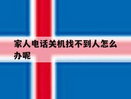 家人电话关机找不到人怎么办呢