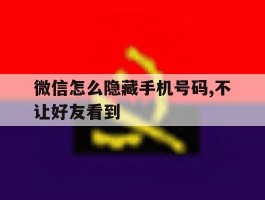 微信怎么隐藏手机号码,不让好友看到