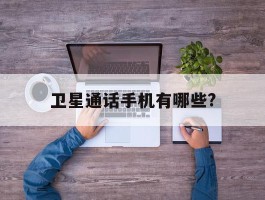 卫星通话手机有哪些?