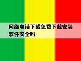 关于网络电话下载免费下载安装软件安全吗的信息