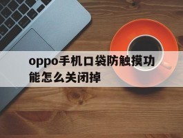 oppo手机口袋防触摸功能怎么关闭掉