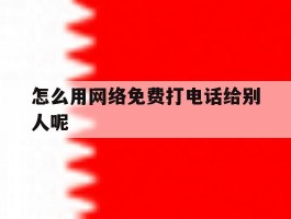 怎么用网络免费打电话给别人呢