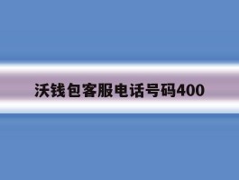 包含沃钱包客服电话号码400的词条