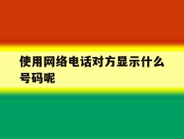 使用网络电话对方显示什么号码呢