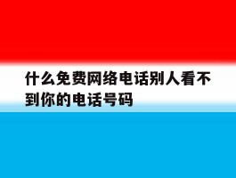 什么免费网络电话别人看不到你的电话号码