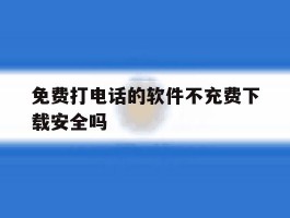 免费打电话的软件不充费下载安全吗