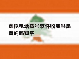 虚拟电话拨号软件收费吗是真的吗知乎的简单介绍