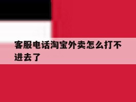 客服电话淘宝外卖怎么打不进去了