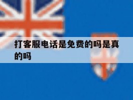 打客服电话是免费的吗是真的吗