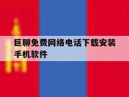 关于巨聊免费网络电话下载安装手机软件的信息