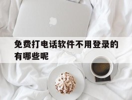 免费打电话软件不用登录的有哪些呢