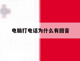 电脑打电话为什么有回音