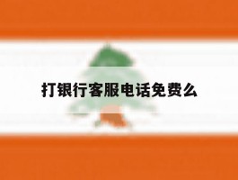 打银行客服电话免费么