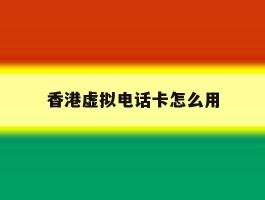 香港虚拟电话卡怎么用