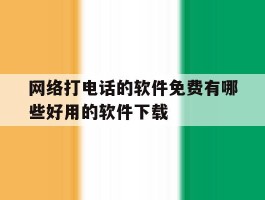 网络打电话的软件免费有哪些好用的软件下载