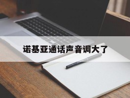 诺基亚通话声音调大了