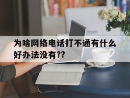 关于为啥网络电话打不通有什么好办法没有??的信息